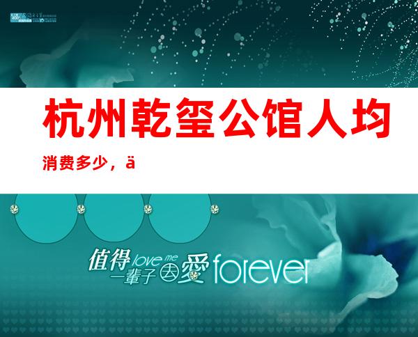 杭州乾玺公馆人均消费多少，乾玺公馆有没有畅饮活动？