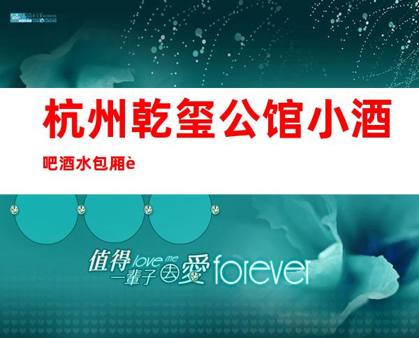 杭州乾玺公馆小酒吧酒水包厢贵不贵，公主怎么消费。