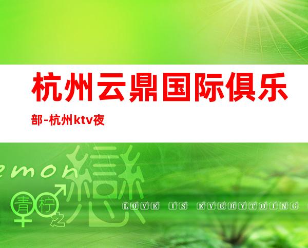 杭州云鼎国际俱乐部-杭州ktv夜总会