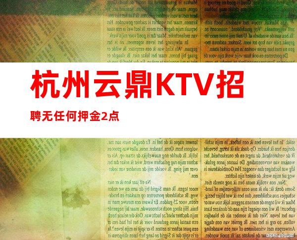 杭州云鼎KTV招聘无任何押金2点之前下班