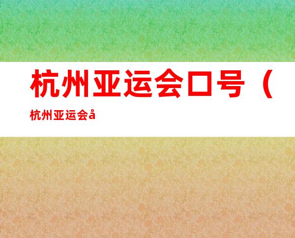 杭州亚运会口号(杭州亚运会口号主题)