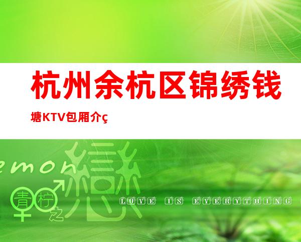 杭州余杭区锦绣钱塘KTV包厢介绍-位置消费一览 – 杭州余杭商务KTV