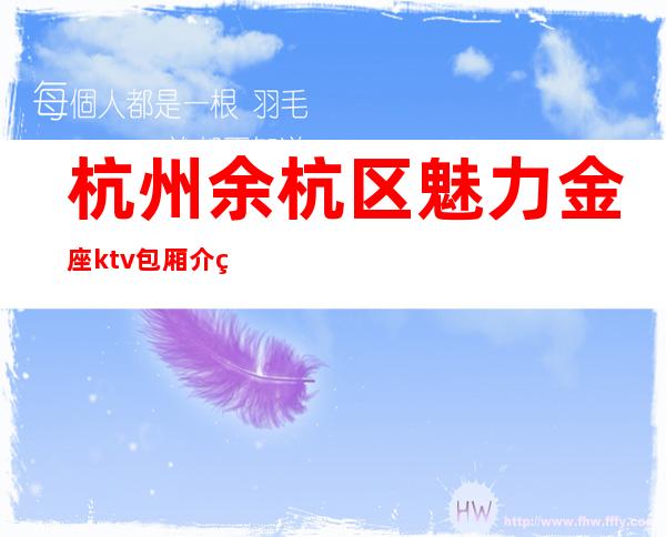 杭州余杭区魅力金座ktv包厢介绍-火爆不容错过 – 杭州余杭商务KTV
