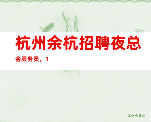 杭州余杭招聘夜总会服务员，10-20，可兼职，长期缺人