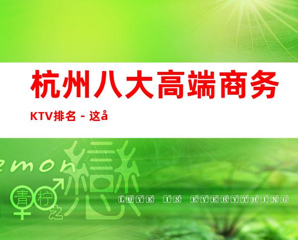杭州八大高端商务KTV排名－这几家夜总会怎么样预订