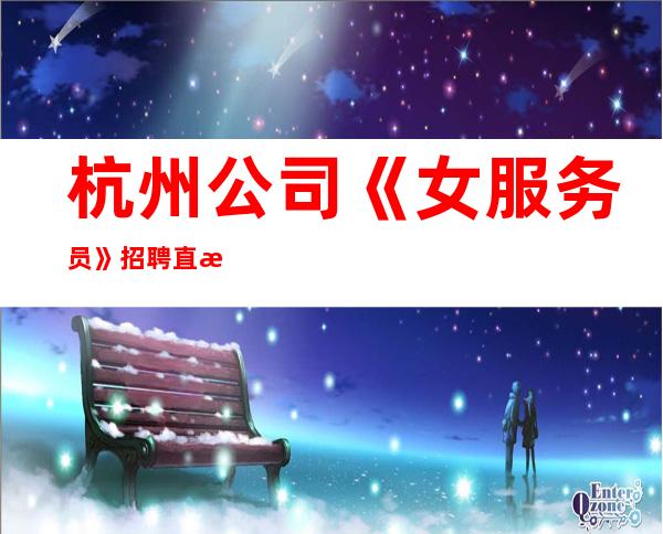 杭州公司《女服务员》招聘直招包吃住报销车费