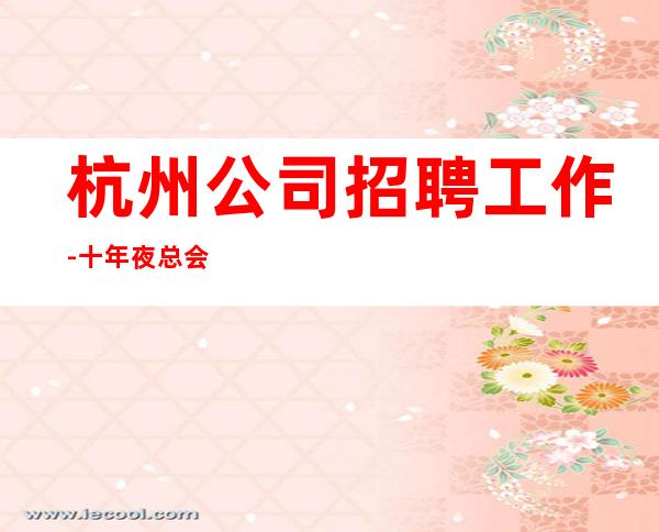 杭州公司招聘工作-十年夜总会团队
