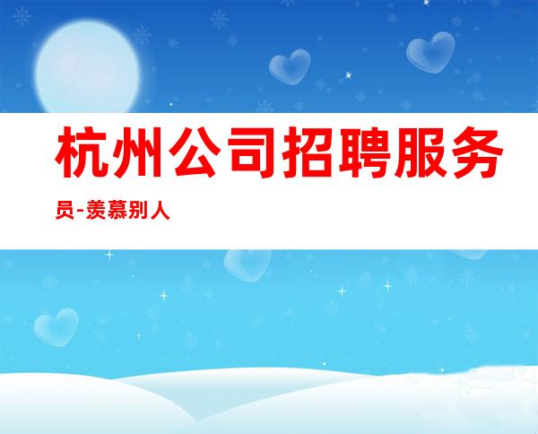 杭州公司招聘服务员- 羡慕别人没有用