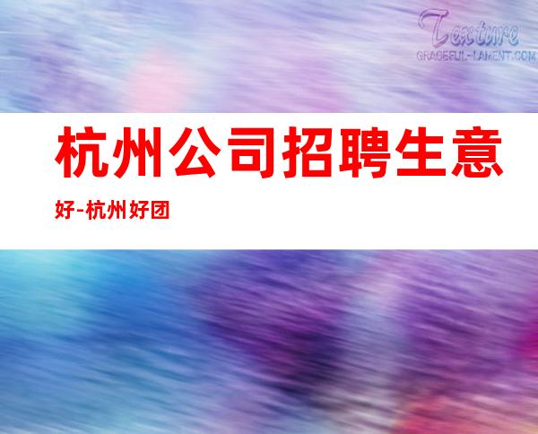 杭州公司招聘生意好-杭州好团队好起点报销往返车票