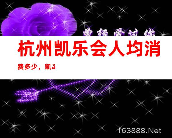 杭州凯乐会人均消费多少，凯乐会有没有畅饮活动？