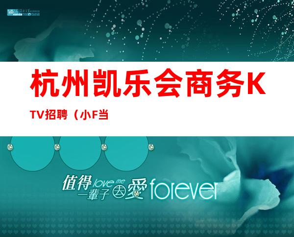 杭州凯乐会商务KTV招聘（小F当天结算无押金）