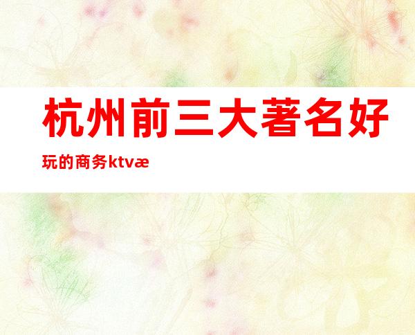 杭州前三大著名好玩的商务ktv排名消费价格多少?