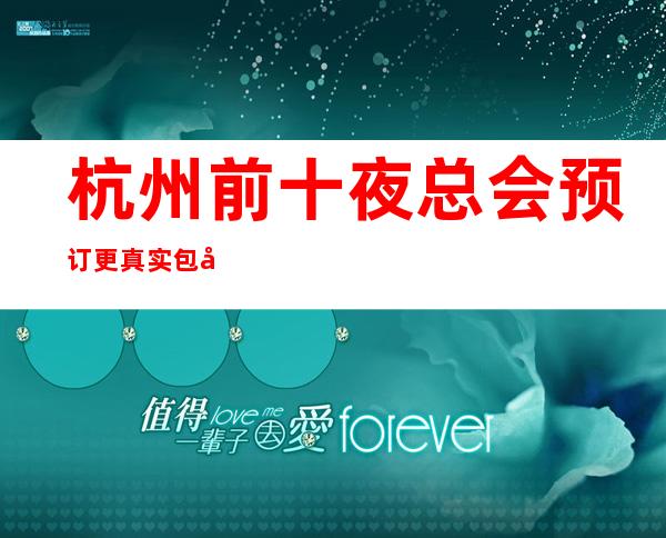 杭州前十夜总会预订 更真实包厢消费一览表