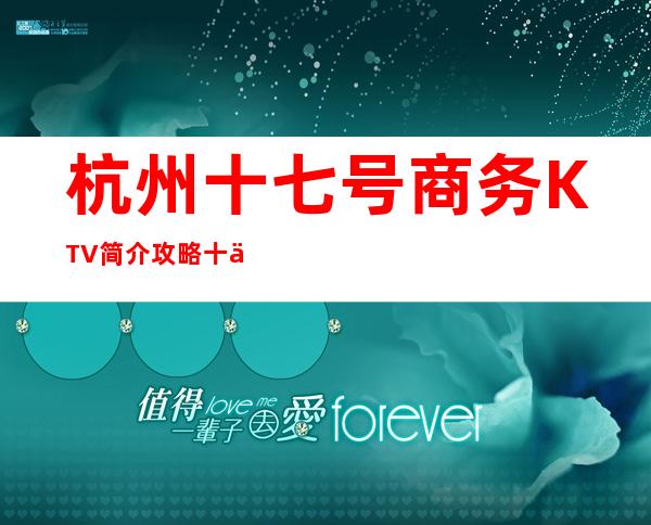 杭州十七号商务KTV简介攻略/十七号包厢怎么预定。
