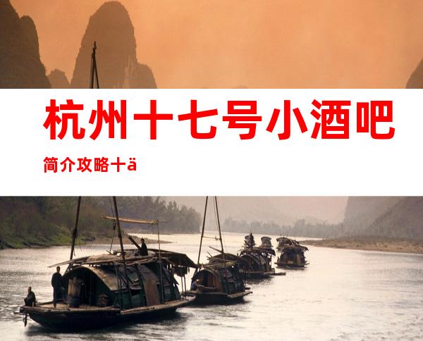 杭州十七号小酒吧简介攻略/十七号包厢怎么预定。