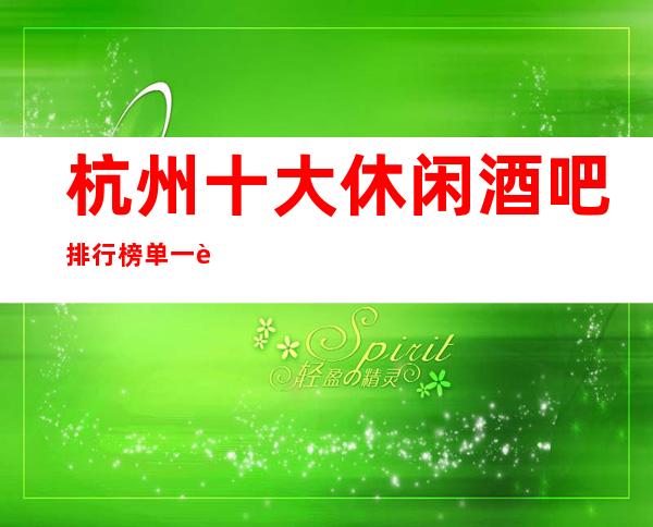 杭州十大休闲酒吧排行榜单一览_刺激夜生活从这开始你准备好了吗