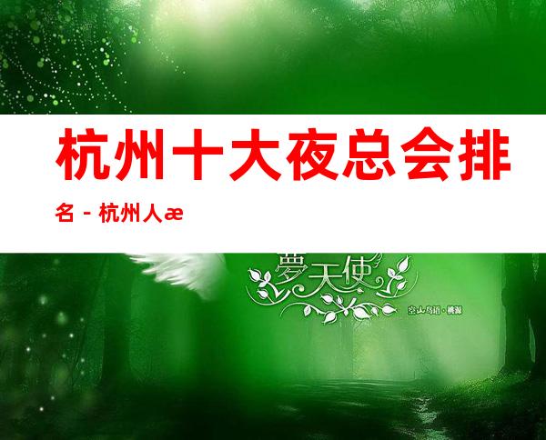 杭州十大夜总会排名-杭州人气高夜总会是哪家?