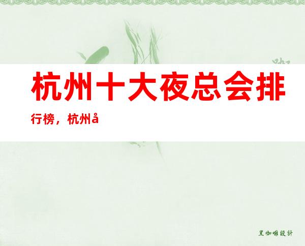 杭州十大夜总会排行榜，杭州十大更高夜总会消费介绍