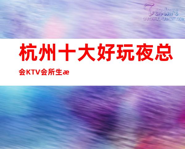 杭州十大好玩夜总会KTV会所生意特别火爆如何预订