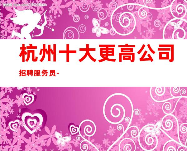 杭州十大更高公司招聘服务员-十年酒吧团队
