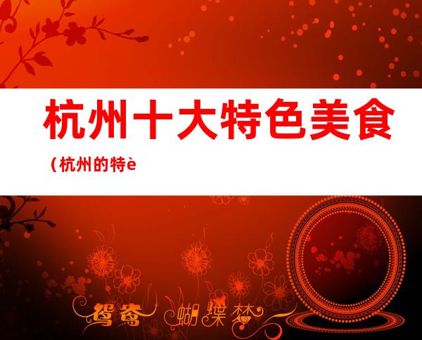 杭州十大特色美食(杭州的特色美食)