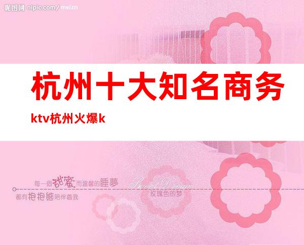 杭州十大知名商务ktv.杭州火爆ktv排名让您收获大把欢乐