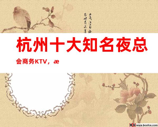 杭州十大知名夜总会商务KTV,杭州好玩的夜总会有哪些?