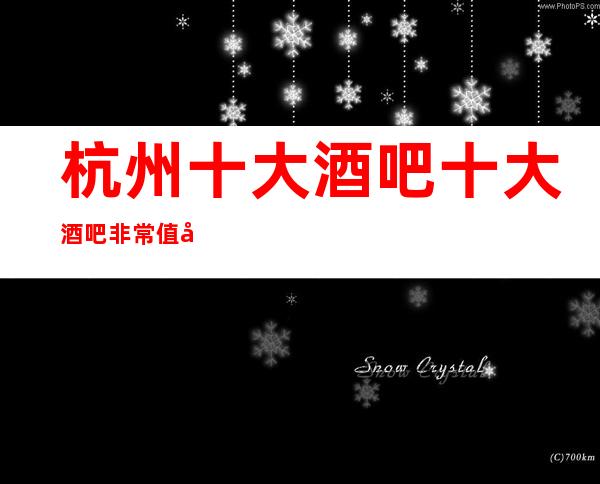 杭州十大酒吧十大酒吧非常值得玩好像让你流连忘返