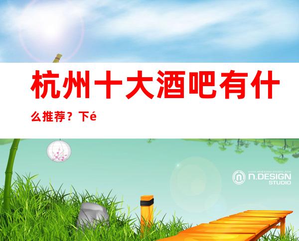 杭州十大酒吧有什么推荐？下面几家真的不错哦！