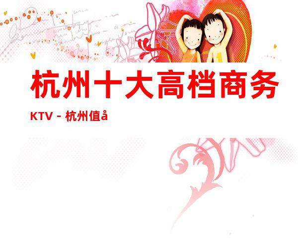 杭州十大高档商务KTV-杭州值得去十大KTV档次消费预订