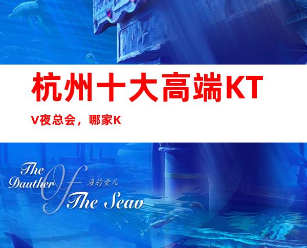 杭州十大高端KTV夜总会，哪家KTV夜总会好玩？