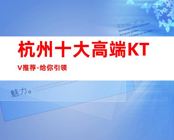 杭州十大高端KTV推荐-给你引领杭州超高端上档次