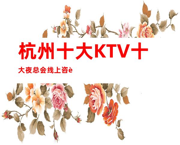 杭州十大KTV十大夜总会线上咨询预订包厢