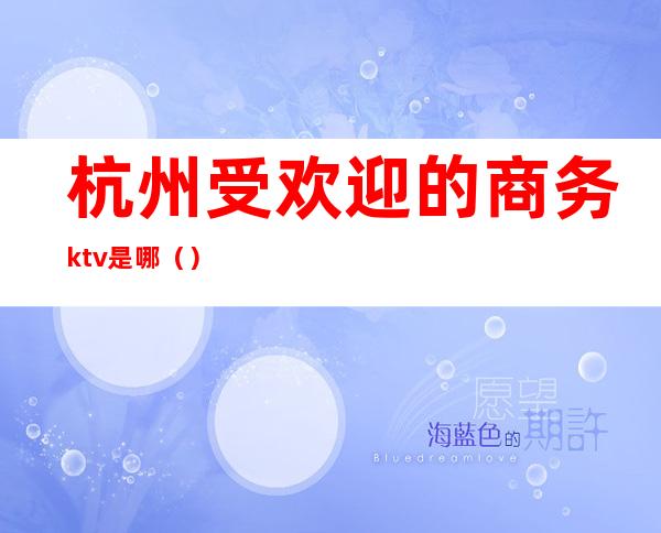 杭州受欢迎的商务ktv是哪()