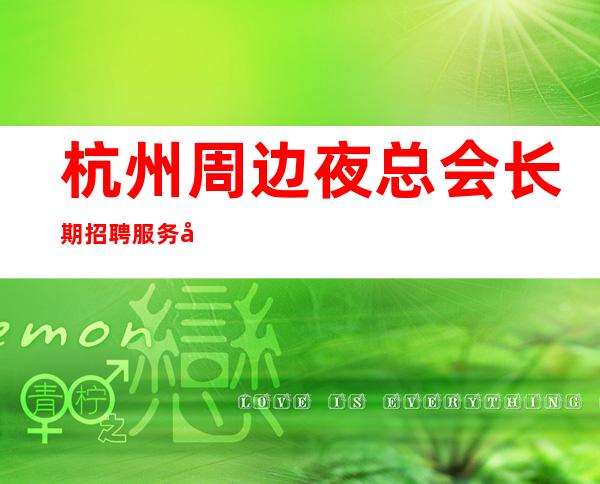 杭州周边夜总会长期招聘服务员/客人喝酒怎么样/生意非常给力