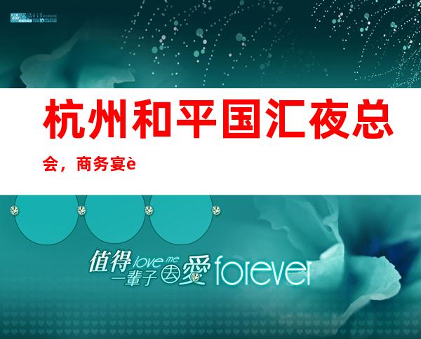 杭州和平国汇夜总会,商务宴请招待客户的好地方
