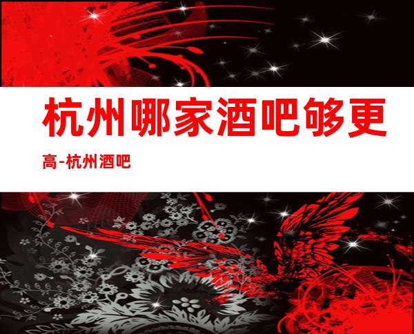 杭州哪家酒吧够更高-杭州酒吧预订推荐信息