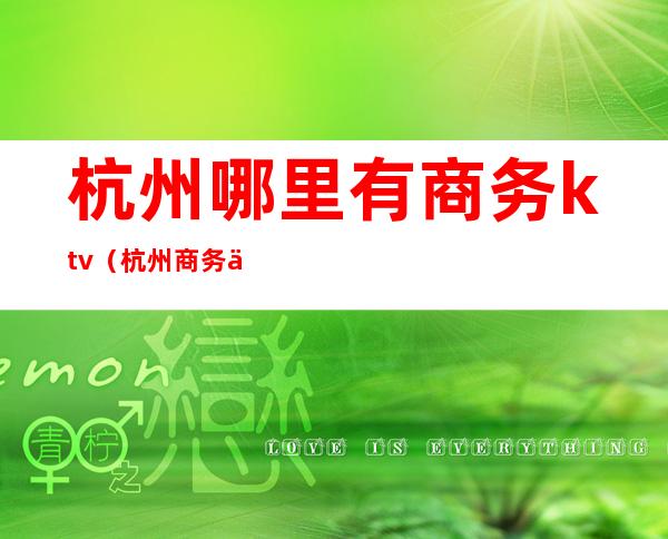 杭州哪里有商务ktv(杭州商务中心在哪)