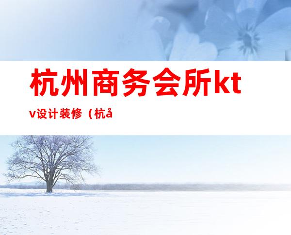 杭州商务会所ktv设计装修(杭州高级ktv)