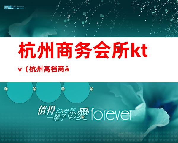 杭州商务会所ktv(杭州高档商务会所)