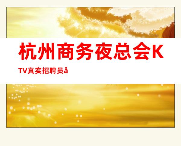 杭州商务夜总会KTV真实招聘员工工资当天结提供住宿