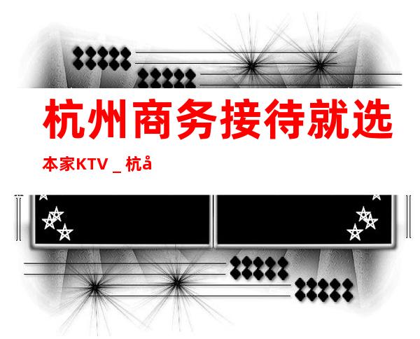 杭州商务接待就选本家KTV＿杭州KTV预订信息