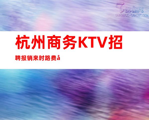 杭州商务KTV招聘报销来时路费当天入职上班