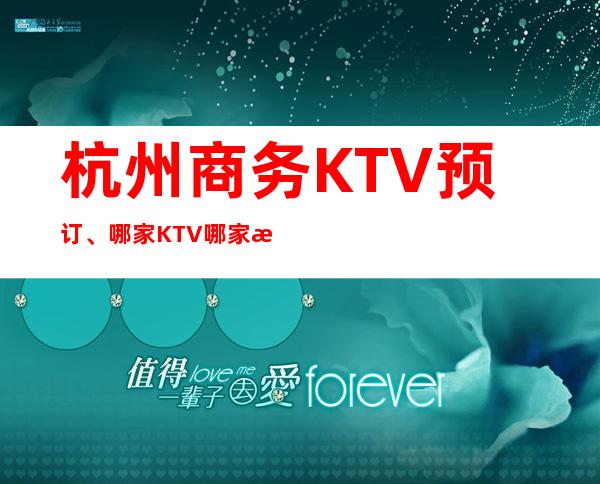 杭州商务KTV预订、哪家KTV哪家更高