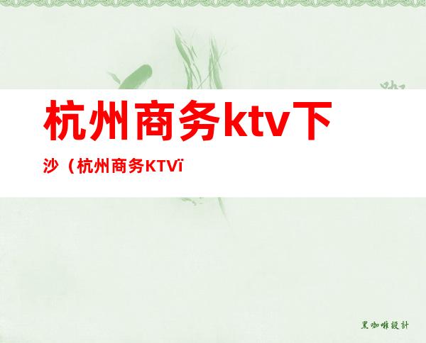 杭州商务ktv下沙(杭州商务KTV)