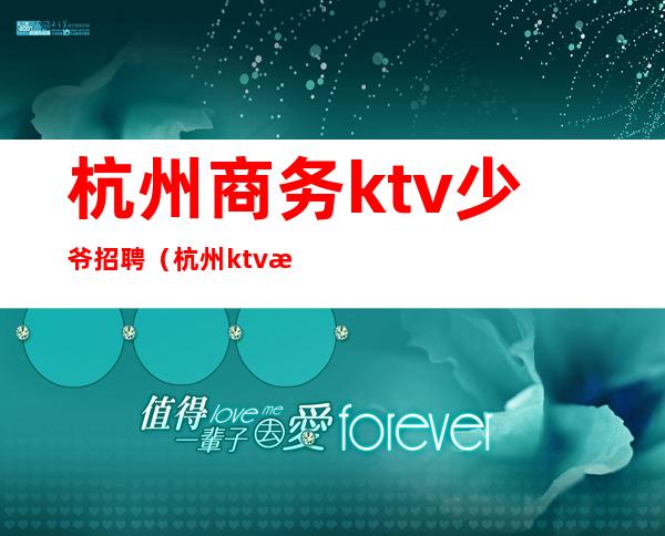 杭州商务ktv少爷招聘(杭州ktv招聘网)