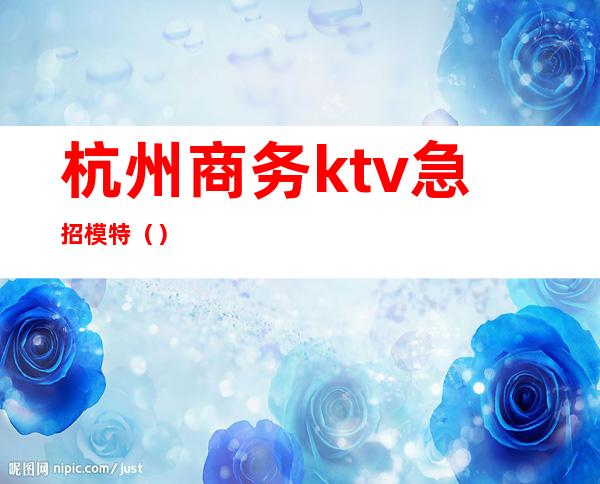 杭州商务ktv急招模特()