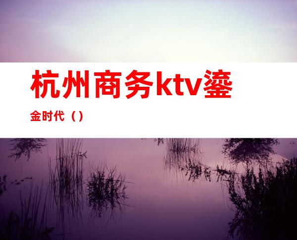 杭州商务ktv鎏金时代()