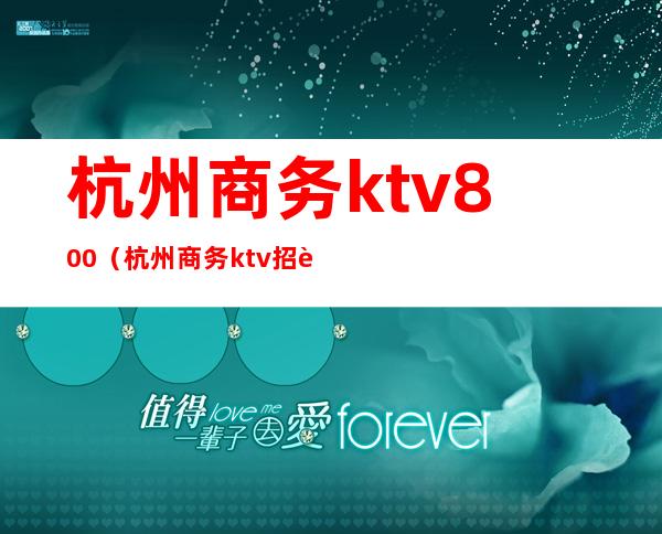 杭州商务ktv800(杭州商务ktv招聘男服务员)