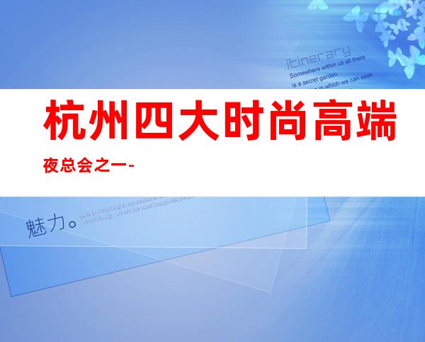 杭州四大时尚高端夜总会之一-杭州钱唐会KTV